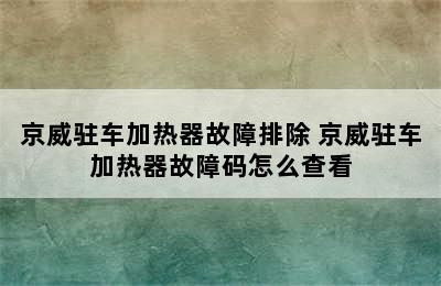 京威驻车加热器故障排除 京威驻车加热器故障码怎么查看